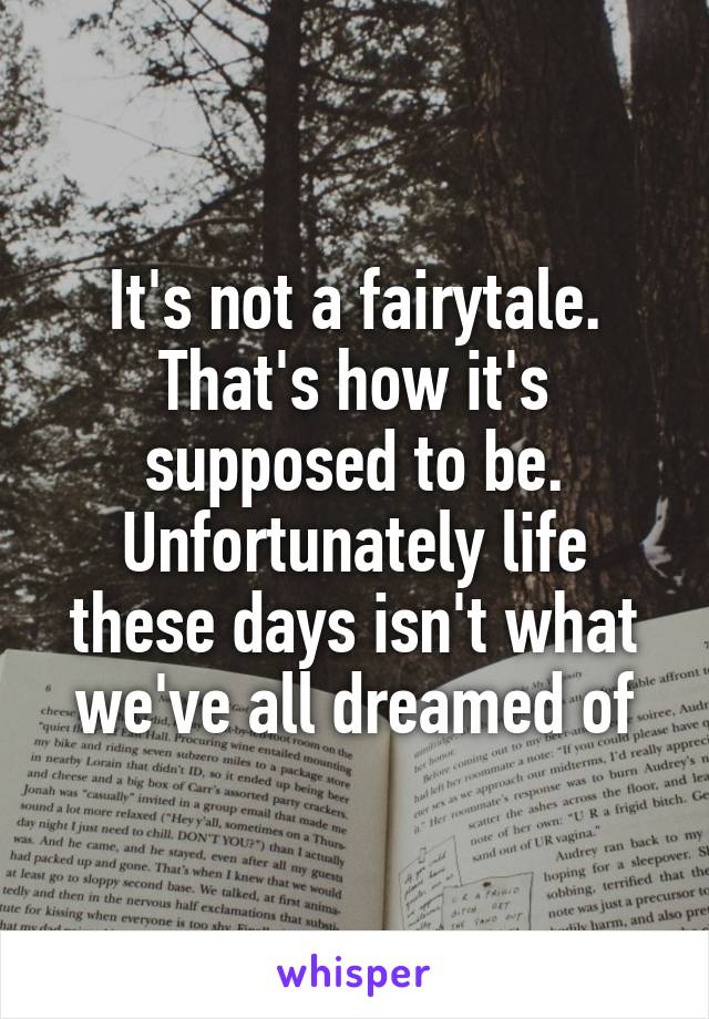 It's not a fairytale. That's how it's supposed to be. Unfortunately life these days isn't what we've all dreamed of