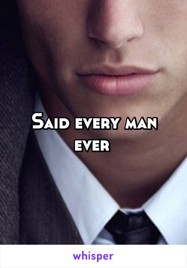 Said every man ever 