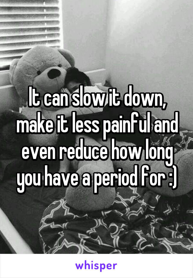 It can slow it down, make it less painful and even reduce how long you have a period for :)
