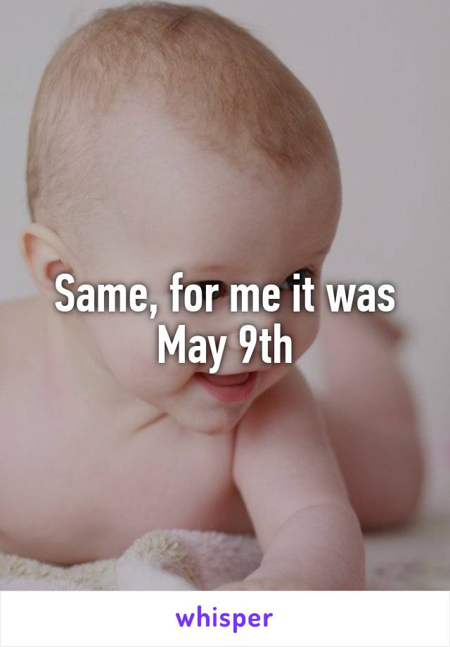 Same, for me it was May 9th