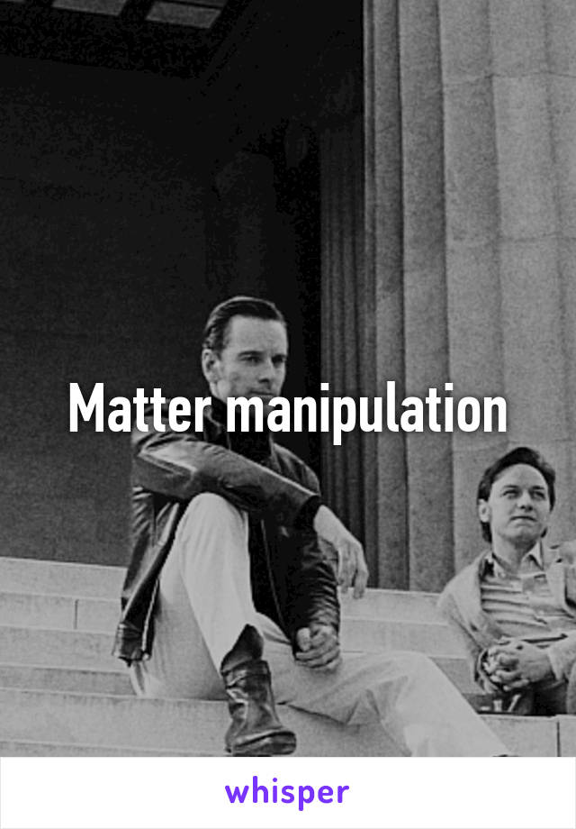 Matter manipulation