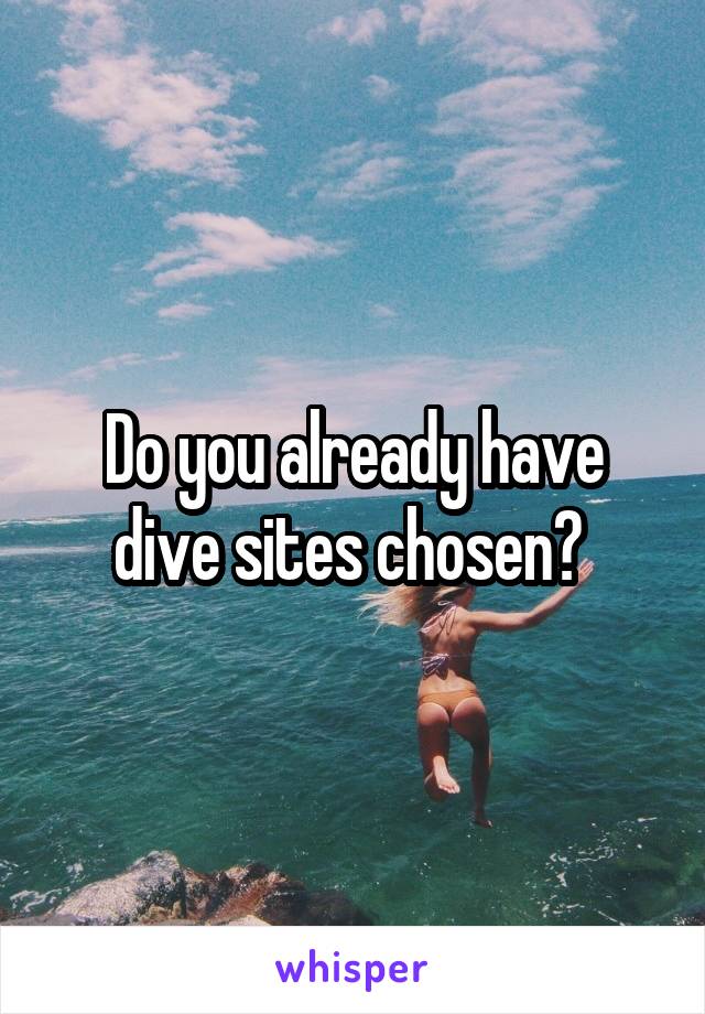 Do you already have dive sites chosen? 