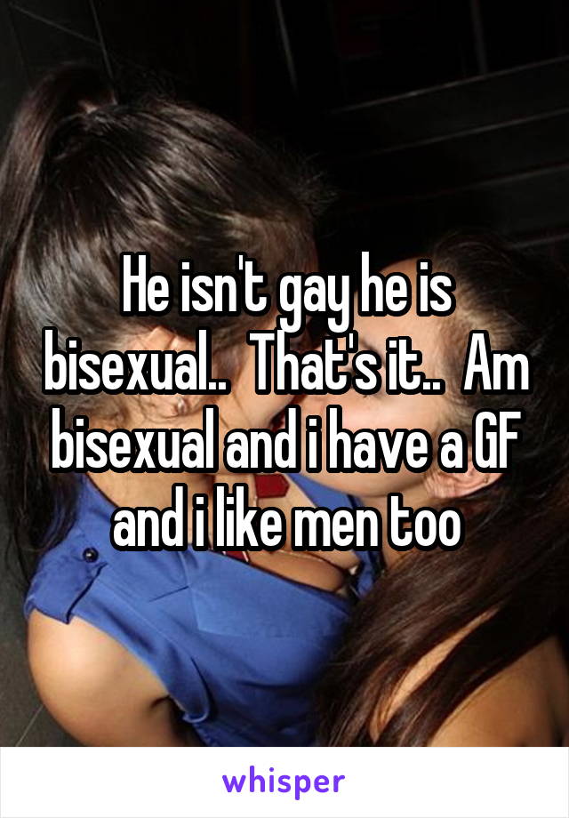 He isn't gay he is bisexual..  That's it..  Am bisexual and i have a GF and i like men too
