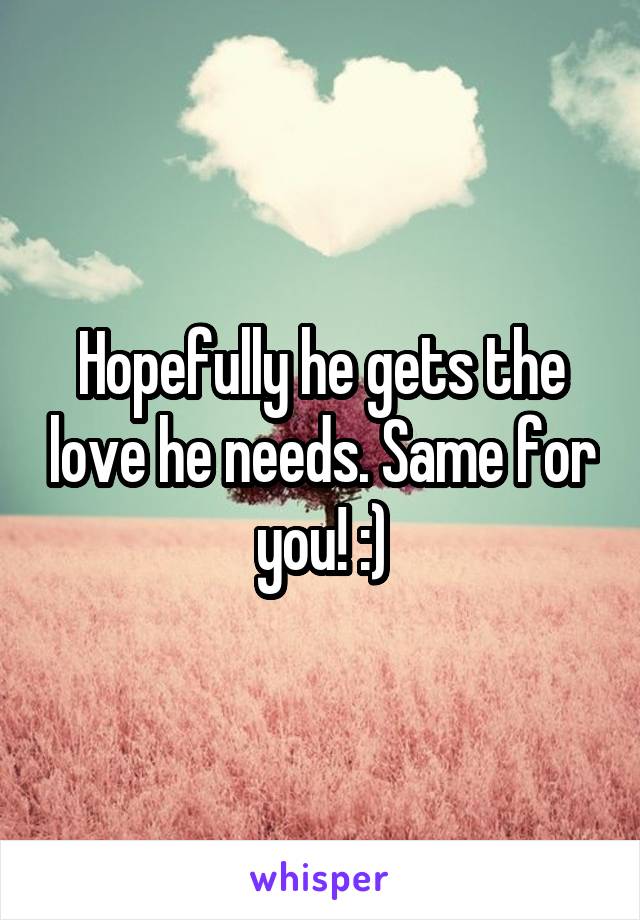 Hopefully he gets the love he needs. Same for you! :)