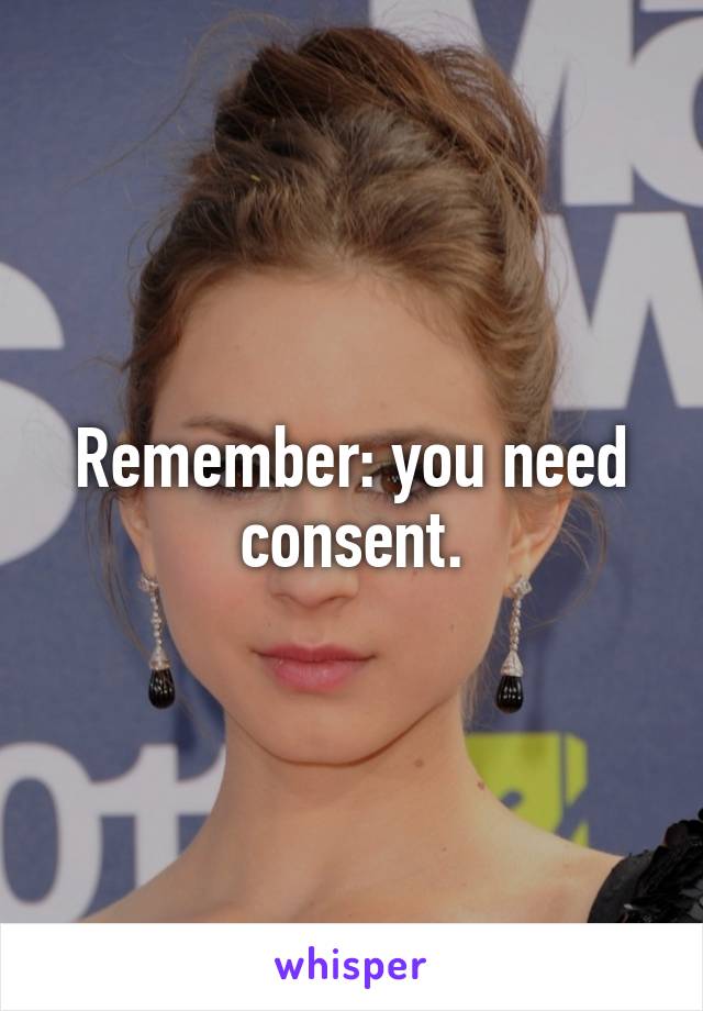 Remember: you need consent.