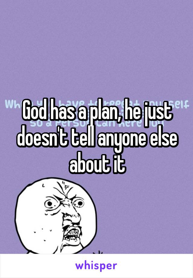 God has a plan, he just doesn't tell anyone else about it
