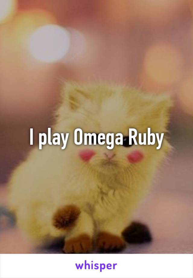 I play Omega Ruby