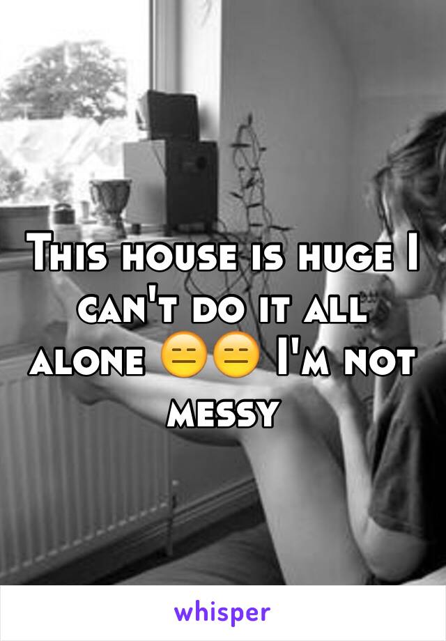 This house is huge I can't do it all alone 😑😑 I'm not messy 