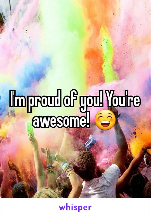 I'm proud of you! You're awesome! 😁