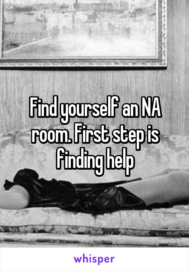 Find yourself an NA room. First step is finding help