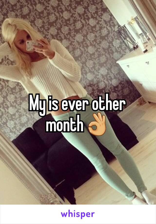 My is ever other month👌