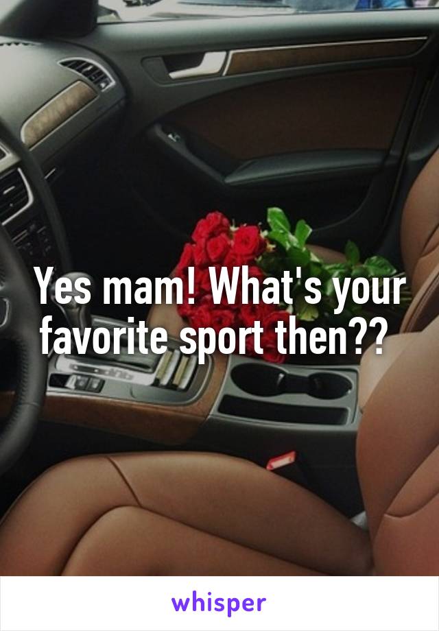 Yes mam! What's your favorite sport then?? 