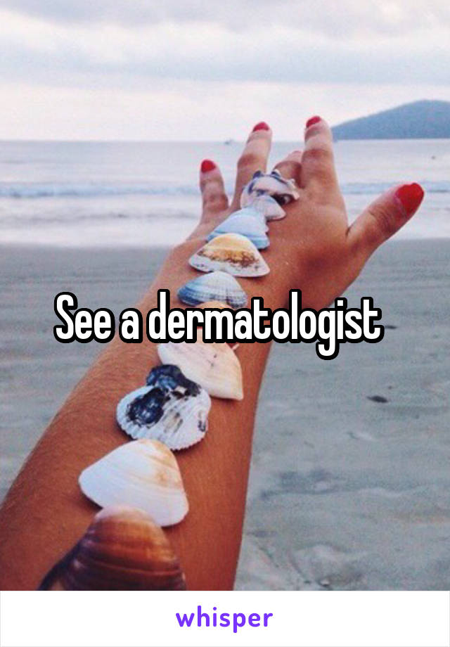 See a dermatologist  