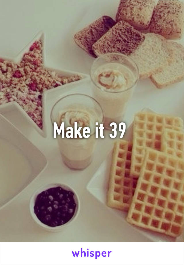 Make it 39 