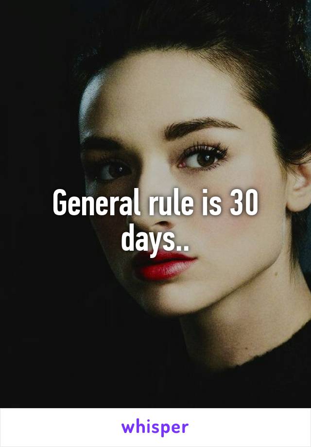 General rule is 30 days..