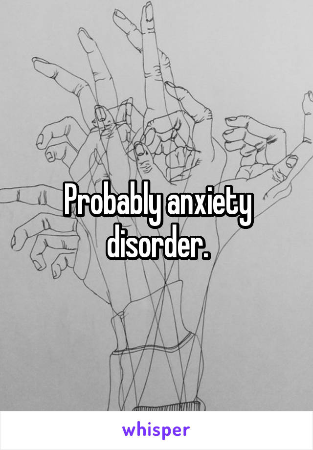 Probably anxiety disorder.