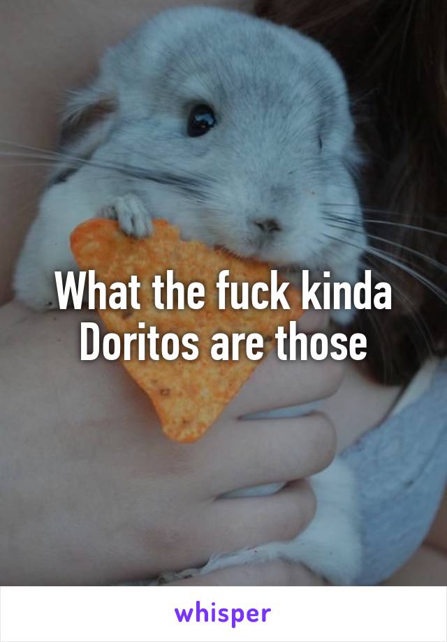 What the fuck kinda Doritos are those