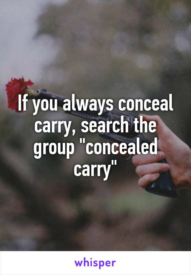 If you always conceal carry, search the group "concealed carry"