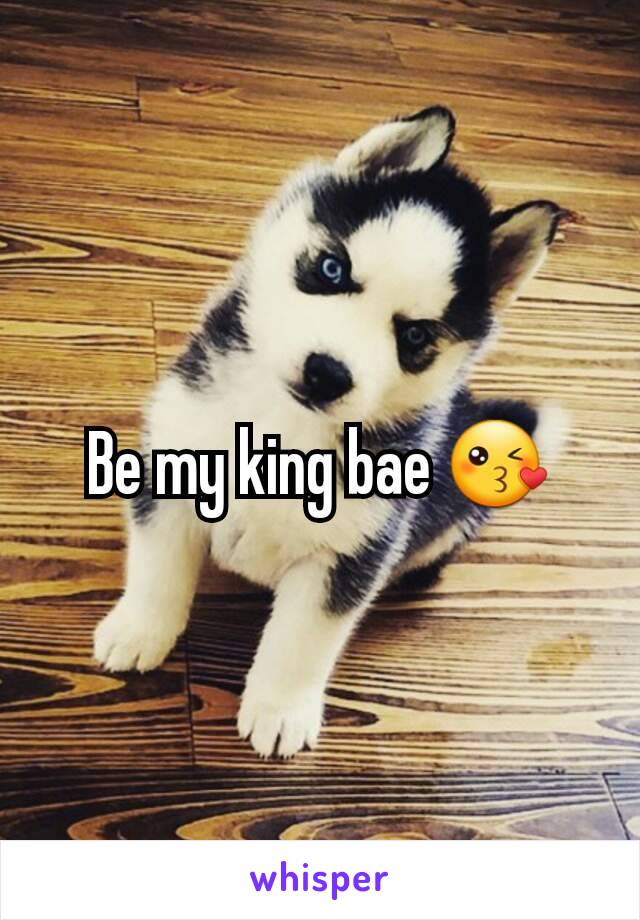 Be my king bae 😘