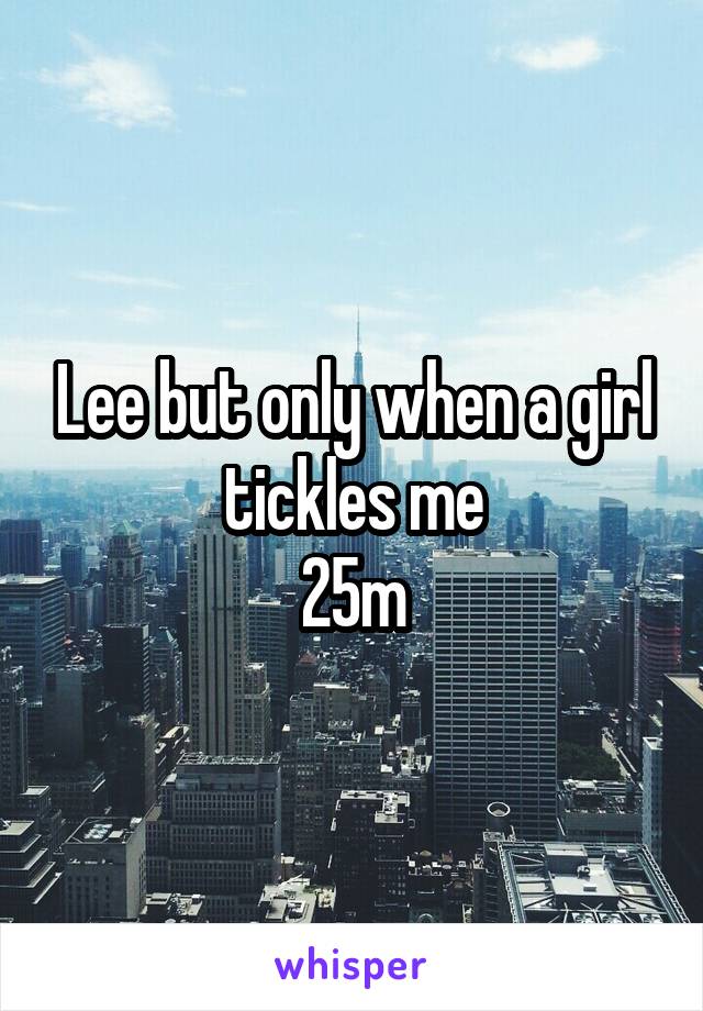 Lee but only when a girl tickles me
25m