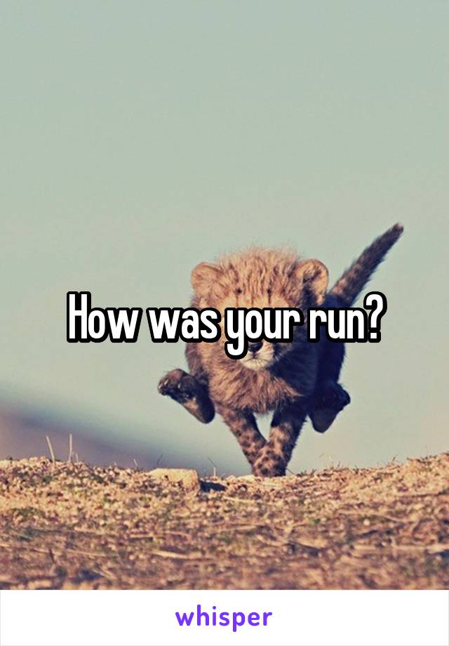 How was your run?