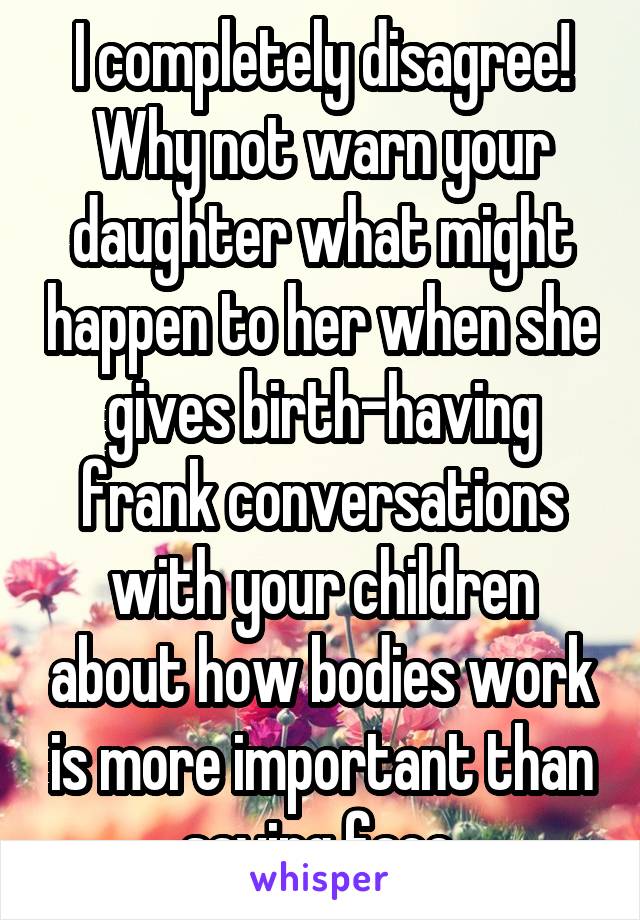 I completely disagree! Why not warn your daughter what might happen to her when she gives birth-having frank conversations with your children about how bodies work is more important than saving face.