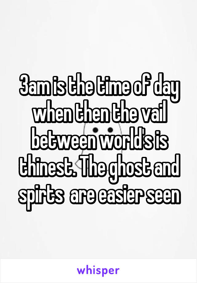 3am is the time of day when then the vail between world's is thinest. The ghost and spirts  are easier seen