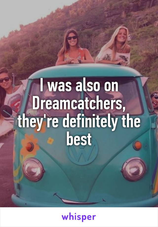 I was also on Dreamcatchers, they're definitely the best