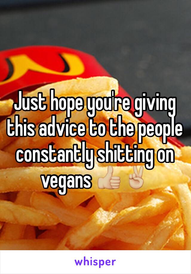 Just hope you're giving this advice to the people constantly shitting on vegans 👍🏼✌🏼️