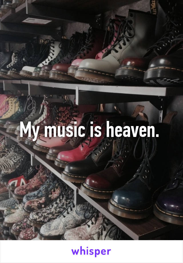 My music is heaven. 