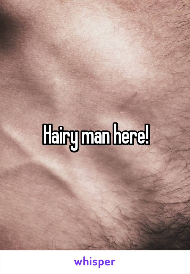 Hairy man here!