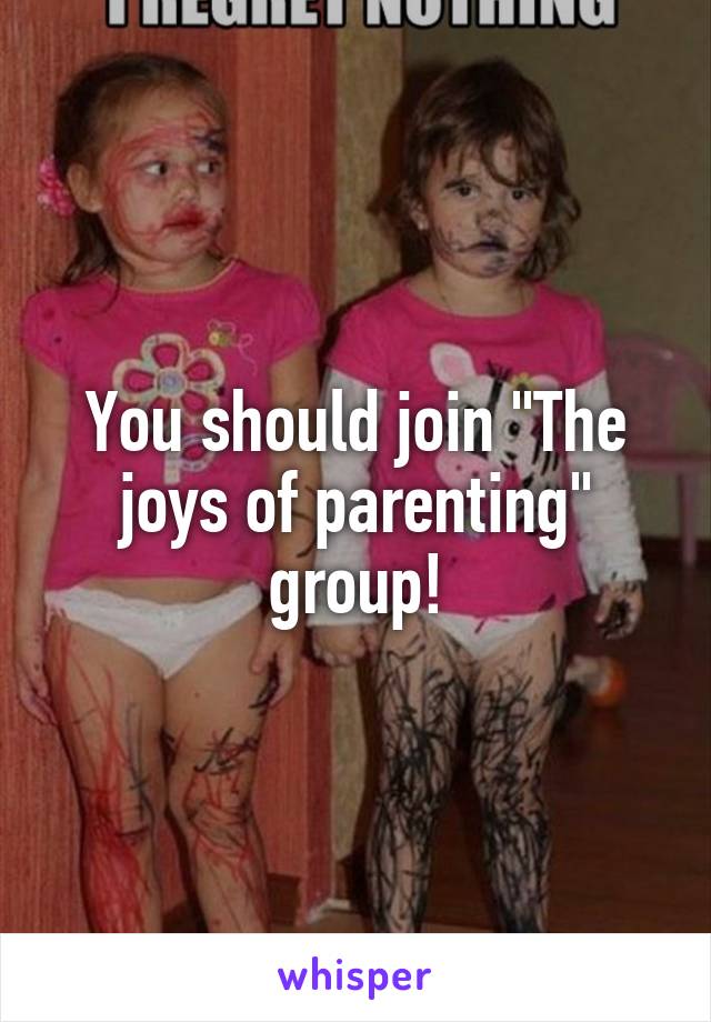 You should join "The joys of parenting" group!