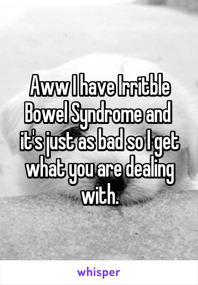 Aww I have Irritble Bowel Syndrome and  it's just as bad so I get what you are dealing with.