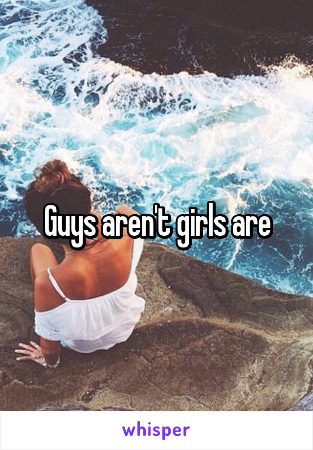 Guys aren't girls are