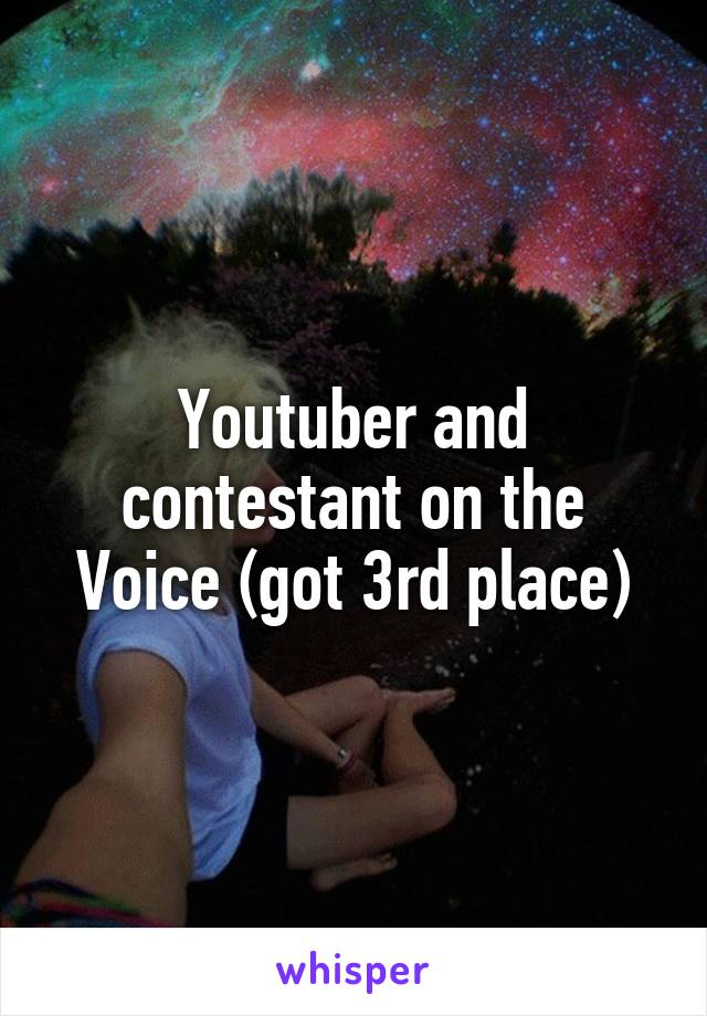 Youtuber and contestant on the Voice (got 3rd place)
