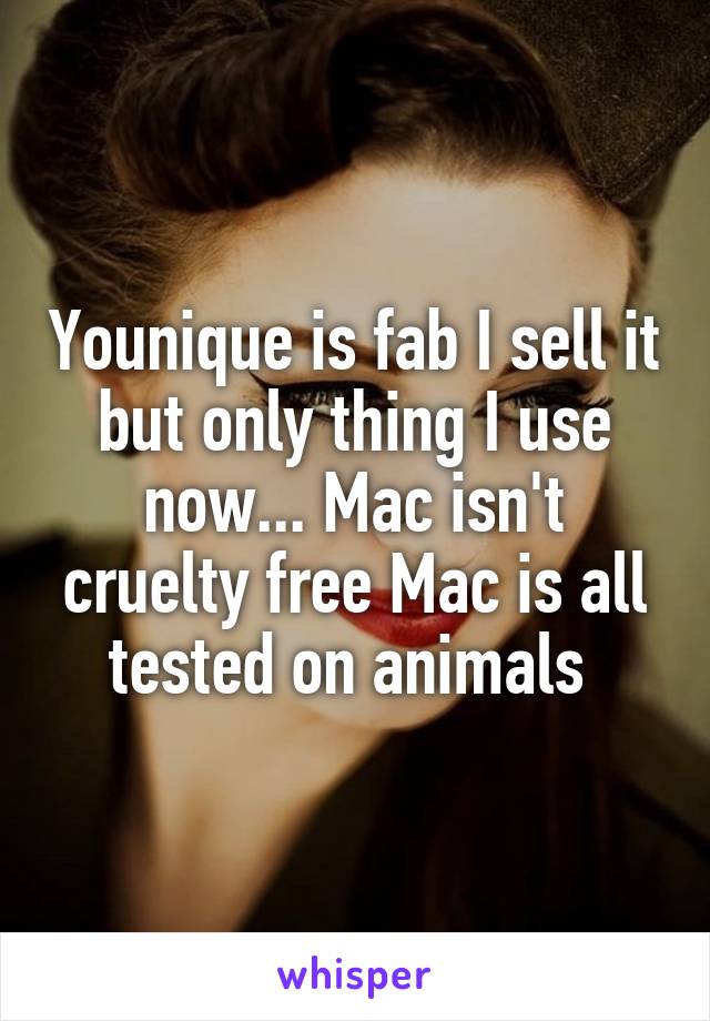 Younique is fab I sell it but only thing I use now... Mac isn't cruelty free Mac is all tested on animals 