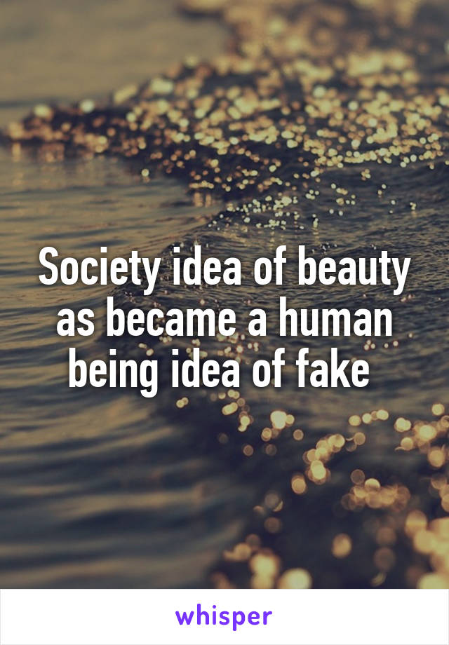 Society idea of beauty as became a human being idea of fake 