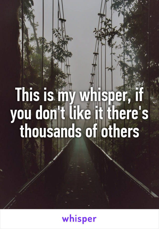 This is my whisper, if you don't like it there's thousands of others
