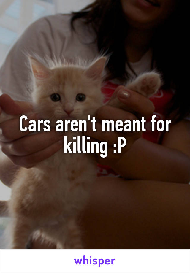 Cars aren't meant for killing :P