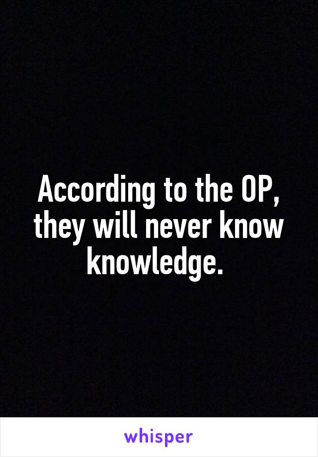 According to the OP, they will never know knowledge. 