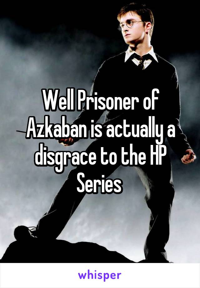 Well Prisoner of Azkaban is actually a disgrace to the HP Series 