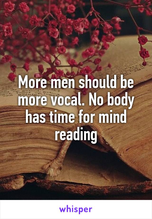 More men should be more vocal. No body has time for mind reading