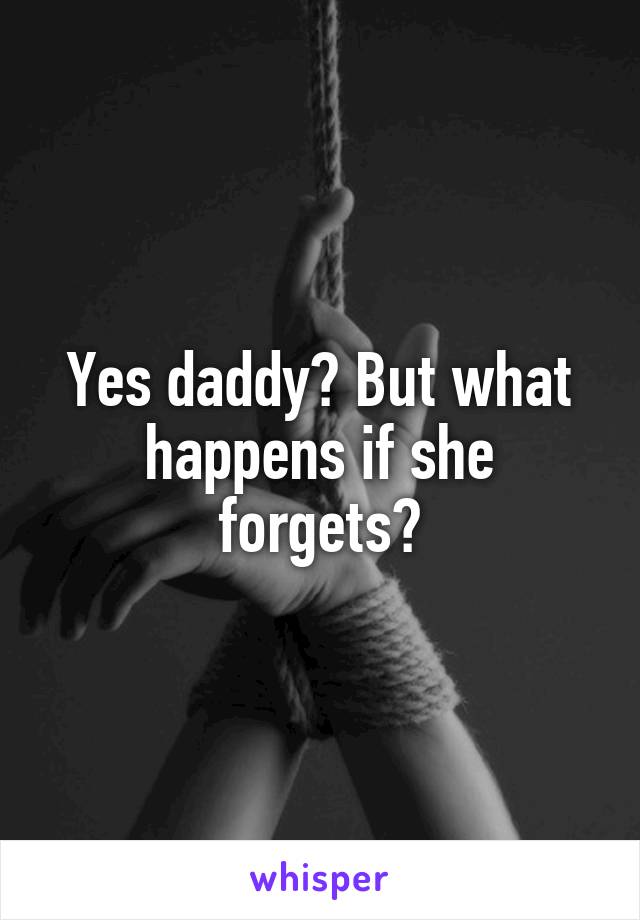 Yes daddy? But what happens if she forgets?