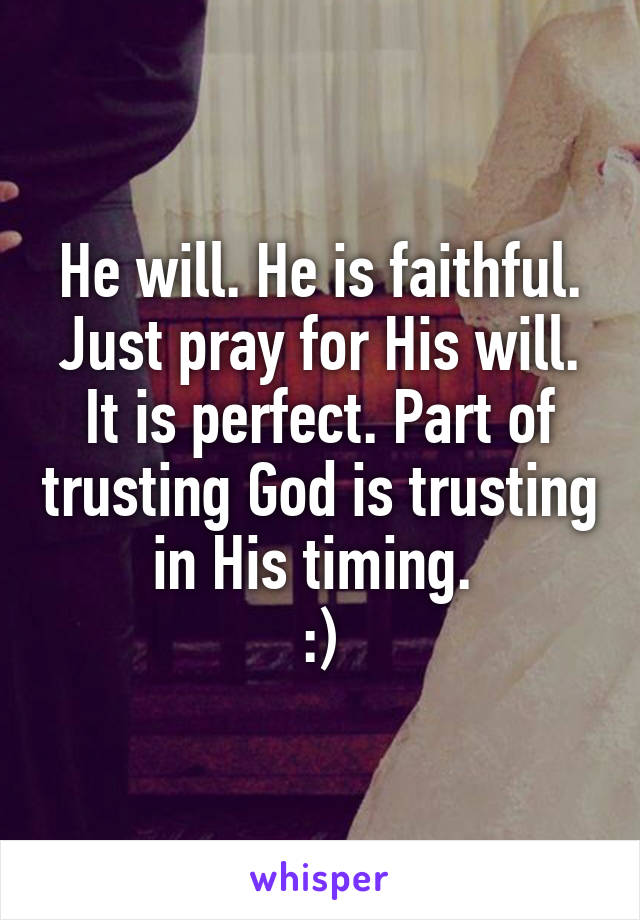 He will. He is faithful. Just pray for His will. It is perfect. Part of trusting God is trusting in His timing. 
:)