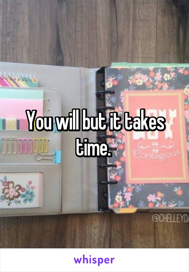 You will but it takes time. 