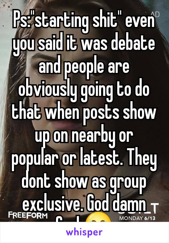 Ps:"starting shit" even you said it was debate and people are obviously going to do that when posts show up on nearby or popular or latest. They dont show as group exclusive. God damn fool 😂