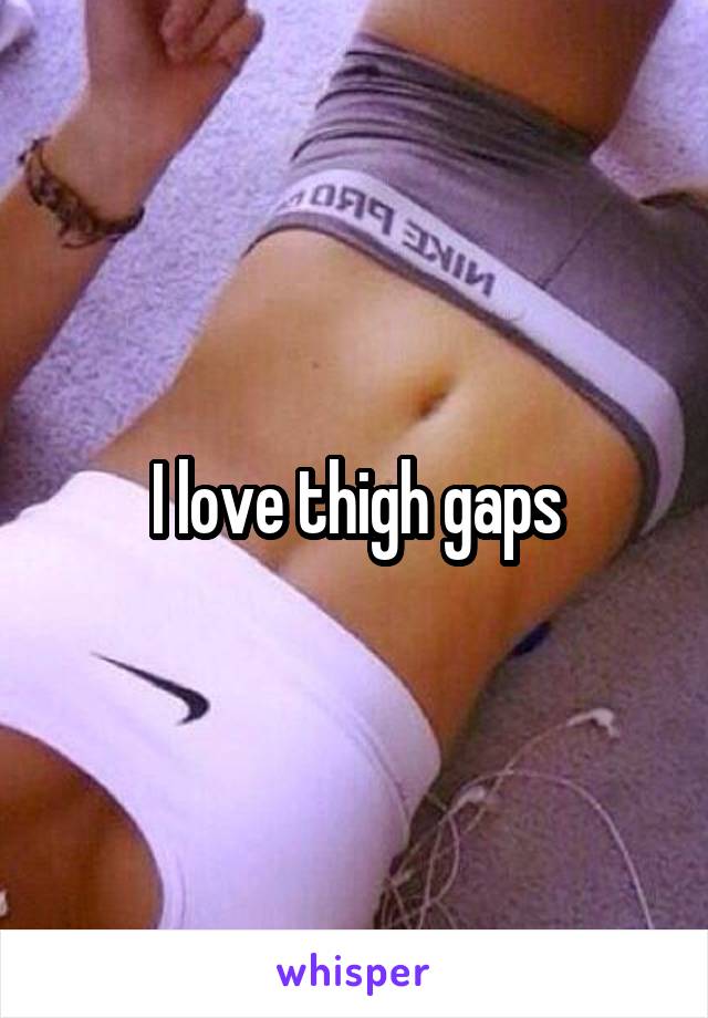 I love thigh gaps
