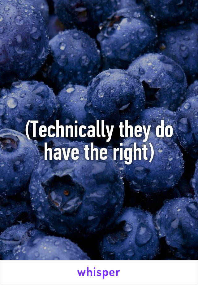 (Technically they do have the right)