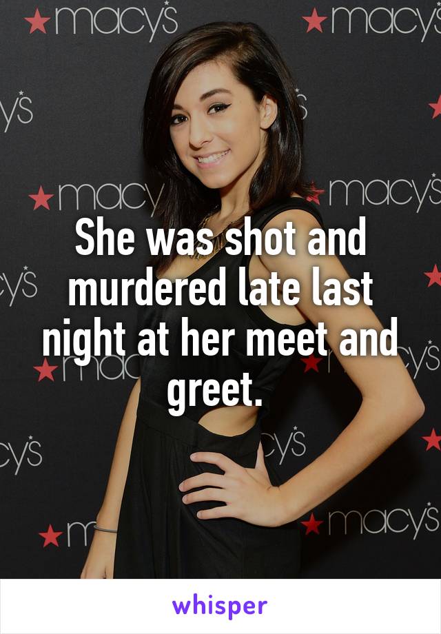 She was shot and murdered late last night at her meet and greet. 