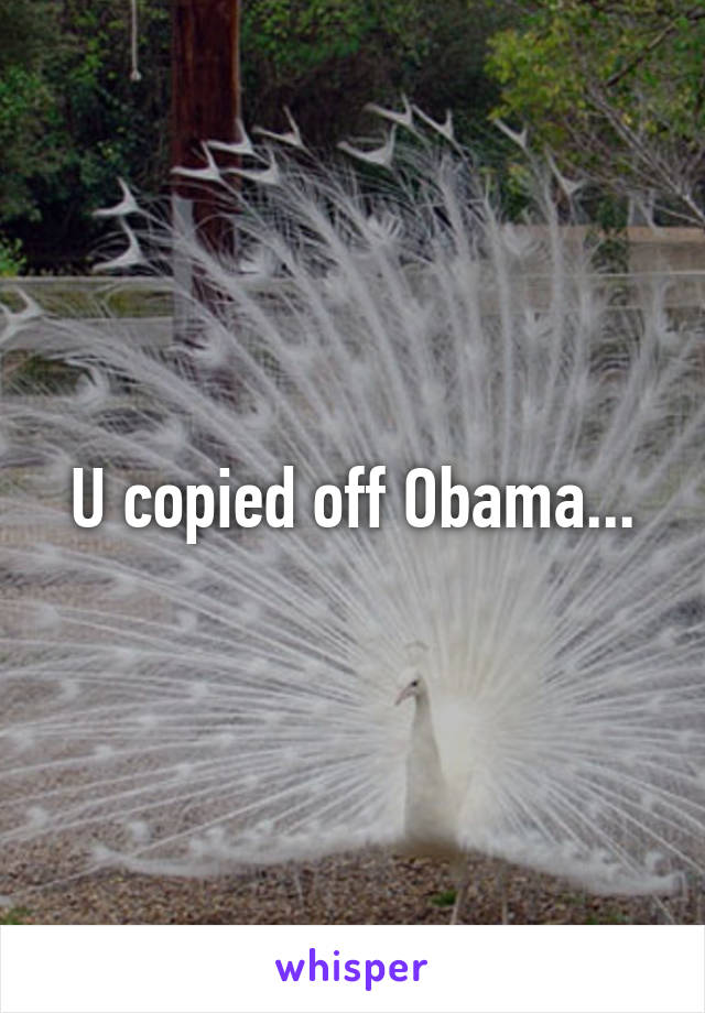 U copied off Obama...